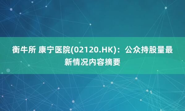 衡牛所 康宁医院(02120.HK)：公众持股量最新情况内容摘要