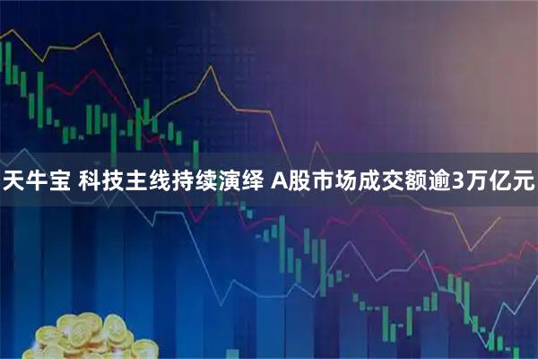 天牛宝 科技主线持续演绎 A股市场成交额逾3万亿元
