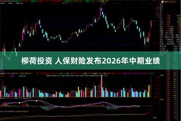 柳荷投资 人保财险发布2026年中期业绩